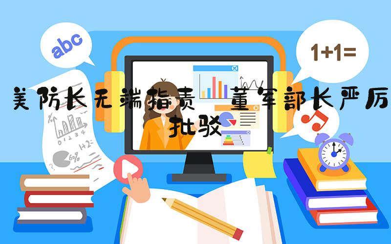 美防长无端指责 董军部长严厉批驳